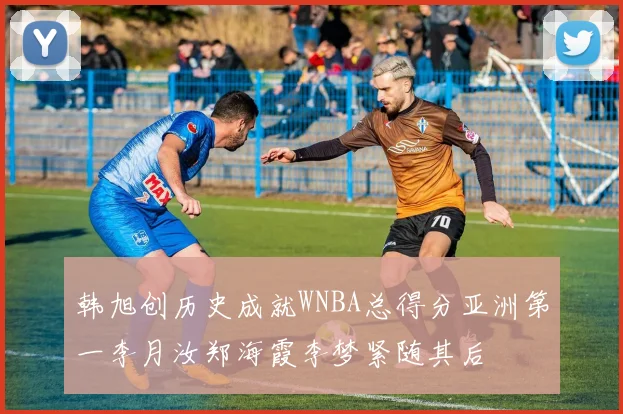 韩旭创历史成就WNBA总得分亚洲第一李月汝郑海霞李梦紧随其后