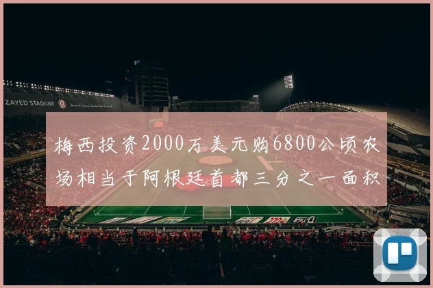 梅西投资2000万美元购6800公顷农场相当于阿根廷首都三分之一面积